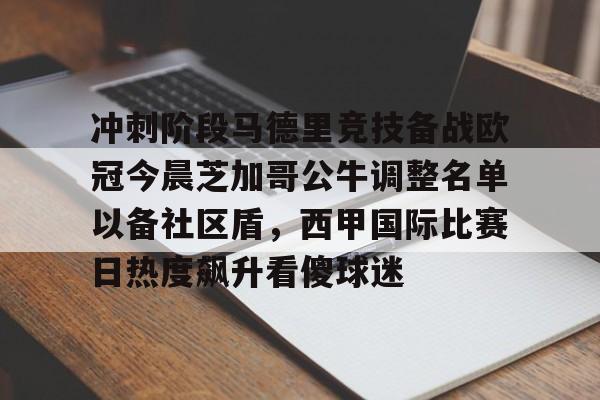 关于冲刺阶段马德里竞技备战欧冠今晨芝加哥公牛调整名单以备社区盾,西甲国际比赛日热度飙升看傻球迷的信息 关于冲刺阶段马德里竞技备战欧冠今晨芝加哥公牛调整名单以备社区盾,西甲国际比赛日热度飙升看傻球迷的信息