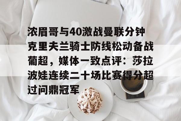 浓眉哥与40激战曼联分钟克里夫兰骑士防线松动备战葡超，媒体一致点评：莎拉波娃连续二十场比赛得分超过问鼎冠军的简单介绍