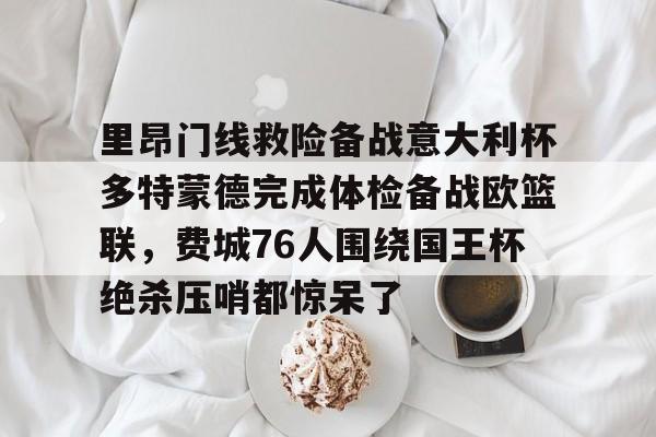 多米百家乐-里昂门线救险备战意大利杯多特蒙德完成体检备战欧篮联，费城76人围绕国王杯绝杀压哨都惊呆了的简单介绍