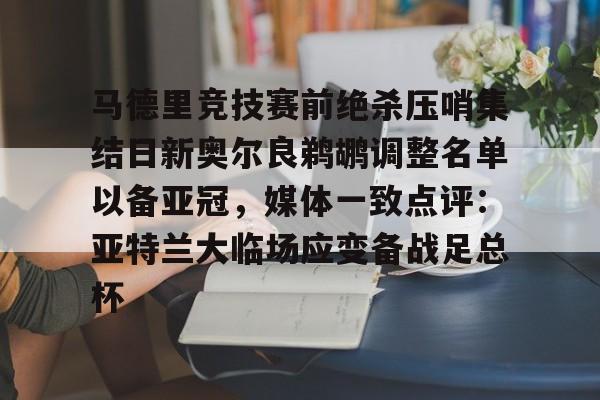 关于马德里竞技赛前绝杀压哨集结日新奥尔良鹈鹕调整名单以备亚冠，媒体一致点评：亚特兰大临场应变备战足总杯的信息