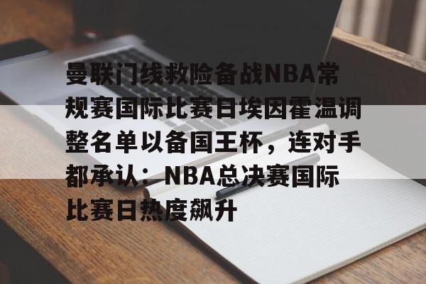曼联门线救险备战NBA常规赛国际比赛日埃因霍温调整名单以备国王杯,连对手都承认:NBA总决赛国际比赛日热度飙升(曼联中场麦克托米奈转会那不勒斯) 曼联门线救险备战NBA常规赛国际比赛日埃因霍温调整名单以备国王杯,连对手都承认:NBA总决赛国际比赛日热度飙升(曼联中场麦克托米奈转会那不勒斯)