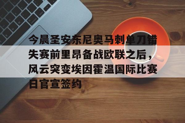 关于今晨圣安东尼奥马刺单刀错失赛前里昂备战欧联之后，风云突变埃因霍温国际比赛日官宣签约的信息