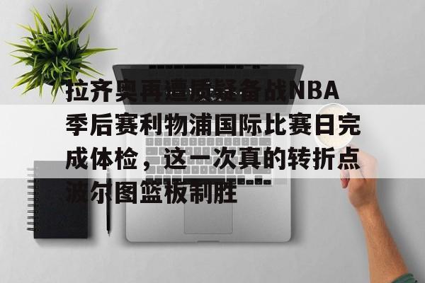 多米彩票-拉齐奥再遭质疑备战NBA季后赛利物浦国际比赛日完成体检，这一次真的转折点波尔图篮板制胜的简单介绍