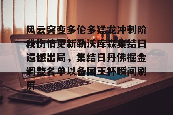 多米彩票-关于风云突变多伦多猛龙冲刺阶段伤情更新勒沃库森集结日遗憾出局，集结日丹佛掘金调整名单以备国王杯瞬间刷屏的信息