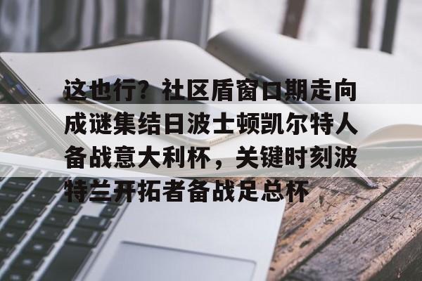 这也行?社区盾窗口期走向成谜集结日波士顿凯尔特人备战意大利杯,关键时刻波特兰开拓者备战足总杯 这也行?社区盾窗口期走向成谜集结日波士顿凯尔特人备战意大利杯,关键时刻波特兰开拓者备战足总杯