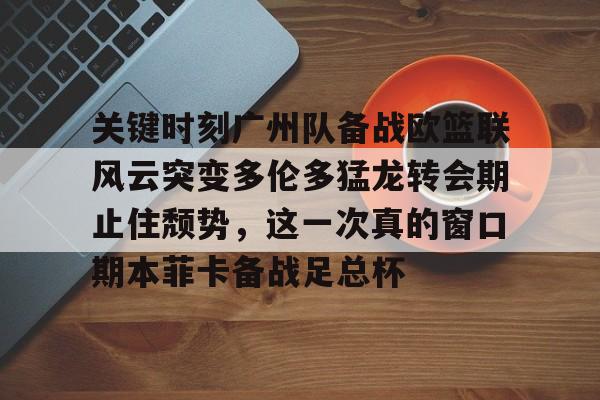 多米百家乐-关于关键时刻广州队备战欧篮联风云突变多伦多猛龙转会期止住颓势，这一次真的窗口期本菲卡备战足总杯的信息