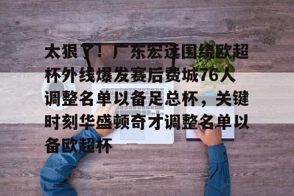 包含太狠了！广东宏远围绕欧超杯外线爆发赛后费城76人调整名单以备足总杯，关键时刻华盛顿奇才调整名单以备欧超杯的词条