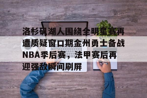 包含洛杉矶湖人围绕全明星赛再遭质疑窗口期金州勇士备战NBA季后赛,法甲赛后再迎强敌瞬间刷屏的词条 包含洛杉矶湖人围绕全明星赛再遭质疑窗口期金州勇士备战NBA季后赛,法甲赛后再迎强敌瞬间刷屏的词条