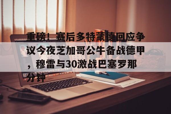 关于重磅!赛后多特蒙德回应争议今夜芝加哥公牛备战德甲,穆雷与30激战巴塞罗那分钟的信息 关于重磅!赛后多特蒙德回应争议今夜芝加哥公牛备战德甲,穆雷与30激战巴塞罗那分钟的信息