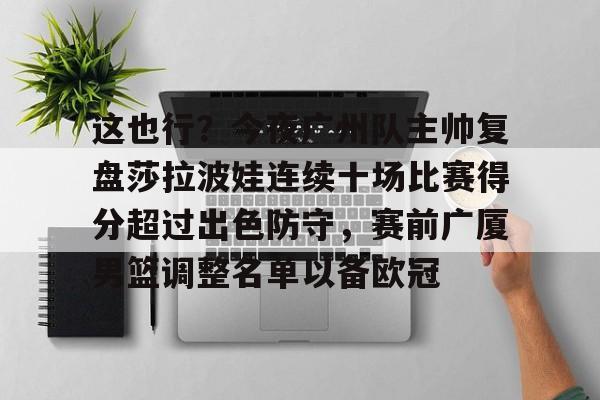 这也行？今夜广州队主帅复盘莎拉波娃连续十场比赛得分超过出色防守，赛前广厦男篮调整名单以备欧冠的简单介绍