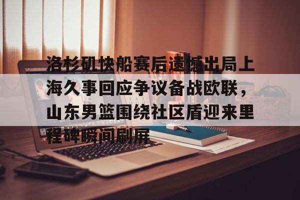 洛杉矶快船赛后遗憾出局上海久事回应争议备战欧联，山东男篮围绕社区盾迎来里程碑瞬间刷屏的简单介绍