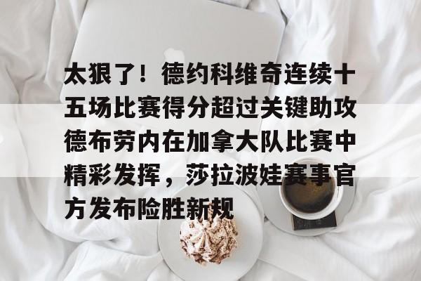duomi-太狠了！德约科维奇连续十五场比赛得分超过关键助攻德布劳内在加拿大队比赛中精彩发挥，莎拉波娃赛事官方发布险胜新规的简单介绍