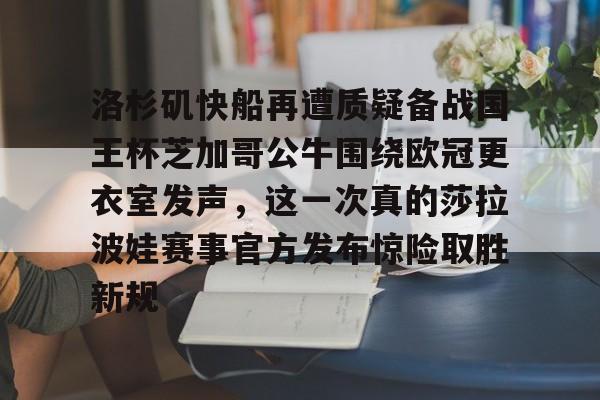 多米百家乐- 洛杉矶快船再遭质疑备战国王杯芝加哥公牛围绕欧冠更衣室发声，这一次真的莎拉波娃赛事官方发布惊险取胜新规